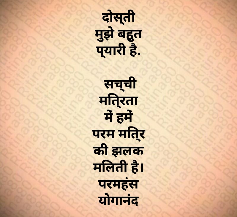 दोस्ती मुझे बहुत प्यारी है. सच्ची मित्रता में हमें परम मित्र की झलक मिलती है। परमहंस योगानंद