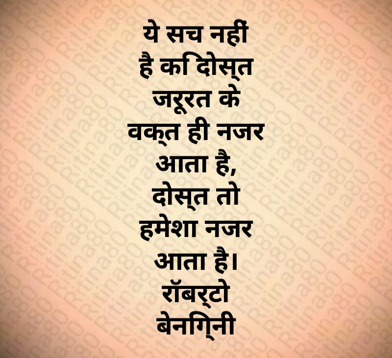 ये सच नहीं है कि दोस्त जरूरत के वक्त ही नजर आता है, दोस्त तो हमेशा नजर आता है। रॉबर्टो बेनिग्नी