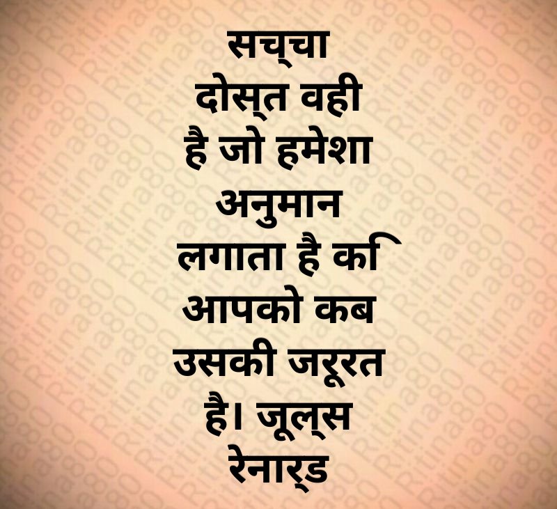 सच्चा दोस्त वही है जो हमेशा अनुमान लगाता है कि आपको कब उसकी जरूरत है। जूल्स रेनार्ड