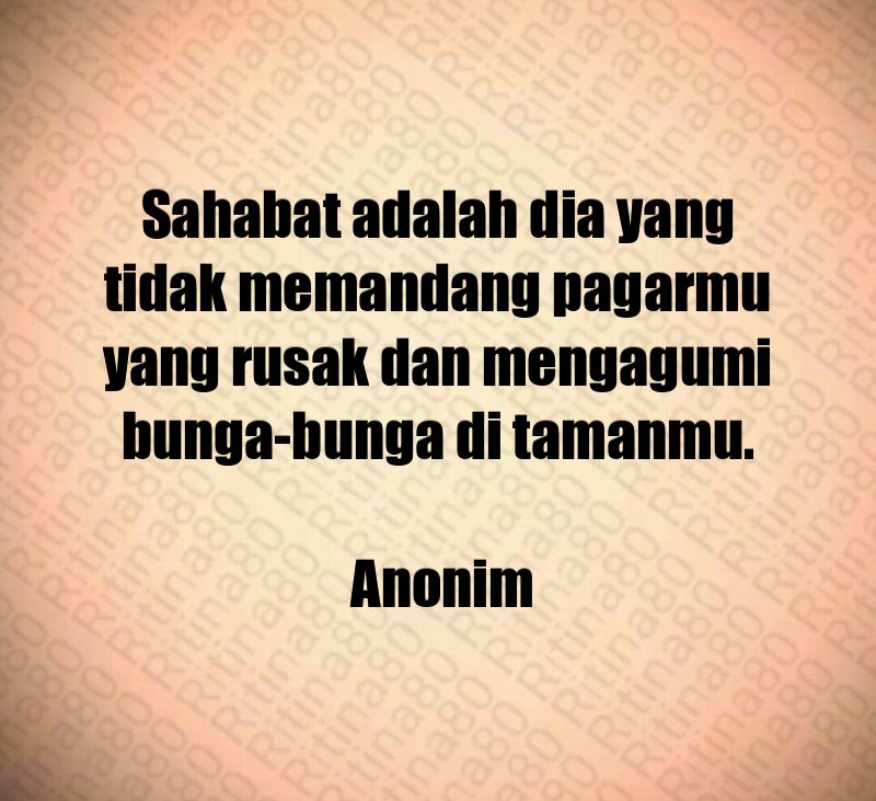 Sahabat adalah dia yang tidak memandang pagarmu yang rusak dan mengagumi bunga-bunga di tamanmu. Anonim