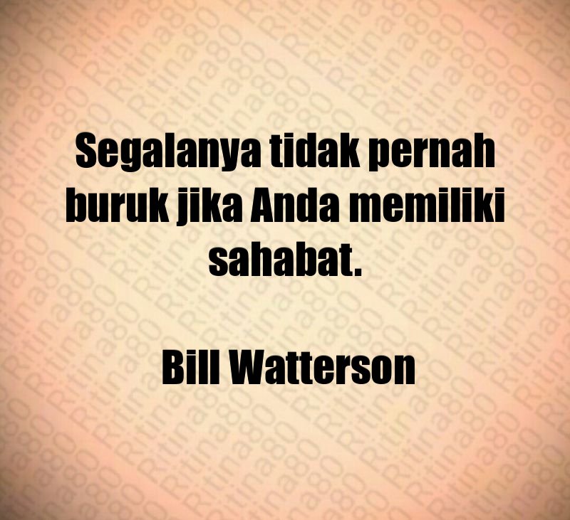 Segalanya tidak pernah buruk jika Anda memiliki sahabat. Bill Watterson