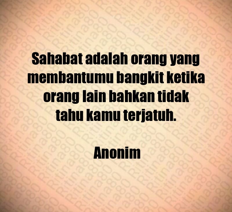 Sahabat adalah orang yang membantumu bangkit ketika orang lain bahkan tidak tahu kamu terjatuh. Anonim