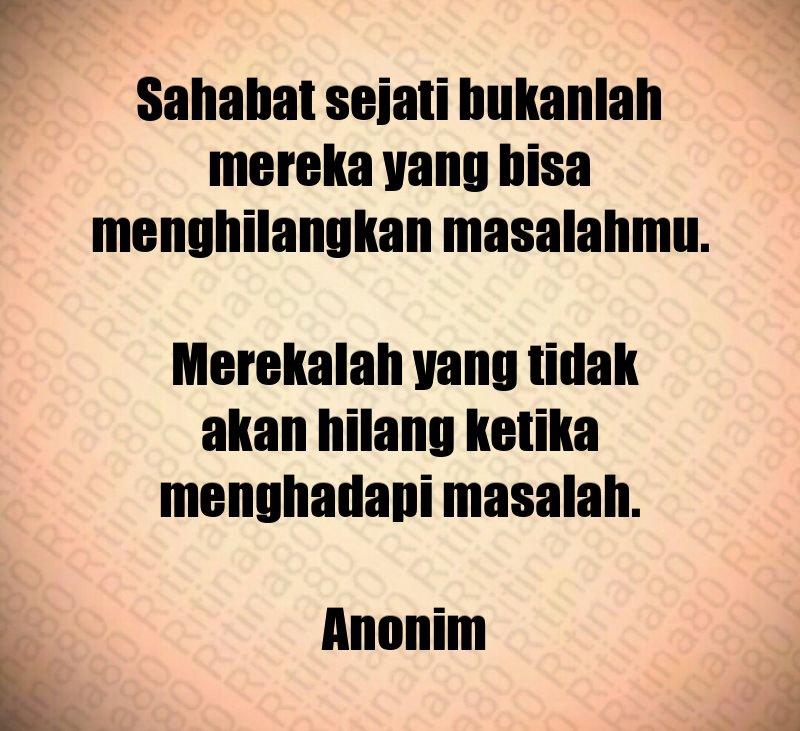 Sahabat sejati bukanlah mereka yang bisa menghilangkan masalahmu. Merekalah yang tidak akan hilang ketika menghadapi masalah. Anonim