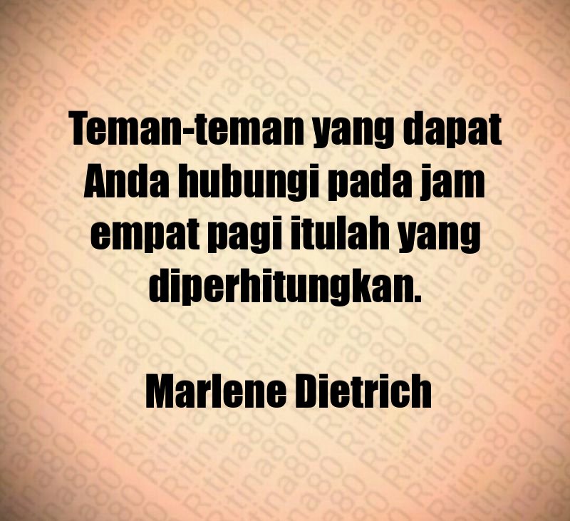 Teman-teman yang dapat Anda hubungi pada jam empat pagi itulah yang diperhitungkan. Marlene Dietrich