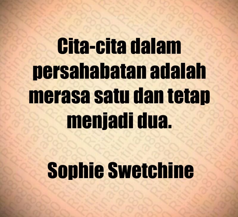 Cita-cita dalam persahabatan adalah merasa satu dan tetap menjadi dua. Sophie Swetchine