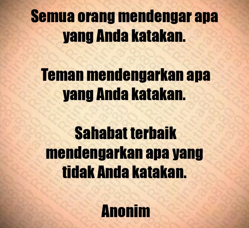 Semua orang mendengar apa yang Anda katakan. Teman mendengarkan apa yang Anda katakan. Sahabat terbaik mendengarkan apa yang tidak Anda katakan. Anonim