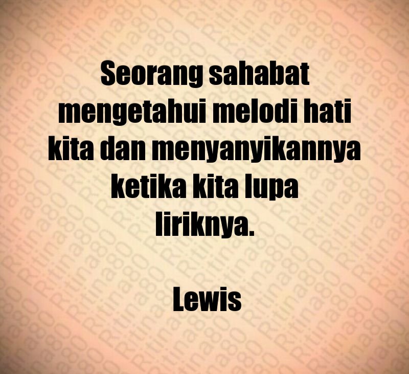 Seorang sahabat mengetahui melodi hati kita dan menyanyikannya ketika kita lupa liriknya. Lewis