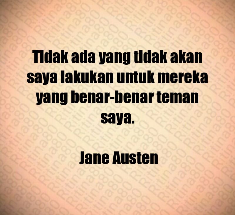 Tidak ada yang tidak akan saya lakukan untuk mereka yang benar-benar teman saya. Jane Austen