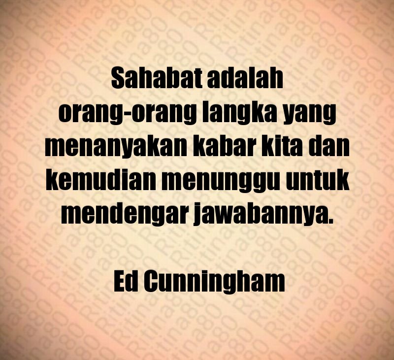 Sahabat adalah orang-orang langka yang menanyakan kabar kita dan kemudian menunggu untuk mendengar jawabannya. Ed Cunningham