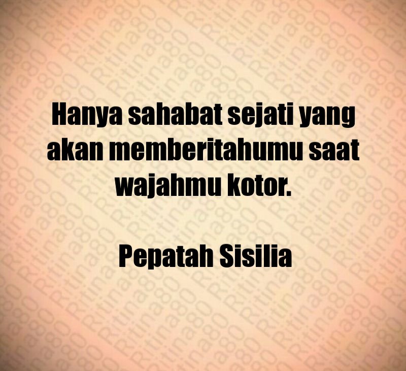 Hanya sahabat sejati yang akan memberitahumu saat wajahmu kotor. Pepatah Sisilia