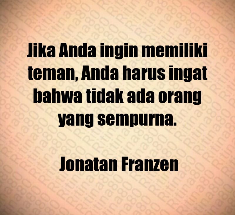 Jika Anda ingin memiliki teman, Anda harus ingat bahwa tidak ada orang yang sempurna. Jonatan Franzen