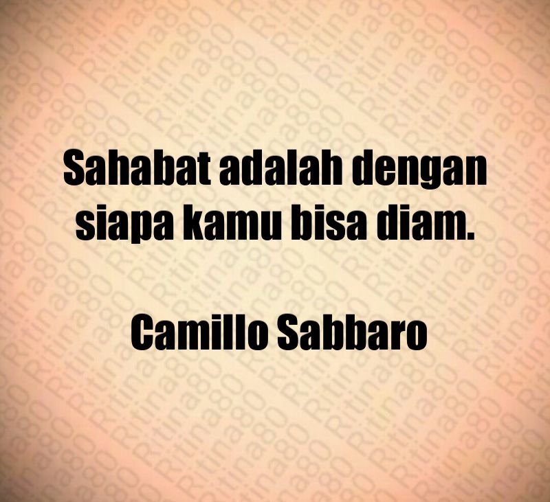 Sahabat adalah dengan siapa kamu bisa diam. Camillo Sabbaro