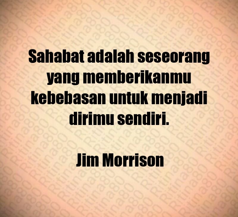 Sahabat adalah seseorang yang memberikanmu kebebasan untuk menjadi dirimu sendiri. Jim Morrison