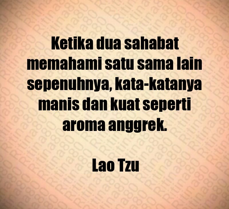 Ketika dua sahabat memahami satu sama lain sepenuhnya, kata-katanya manis dan kuat seperti aroma anggrek. Lao Tzu