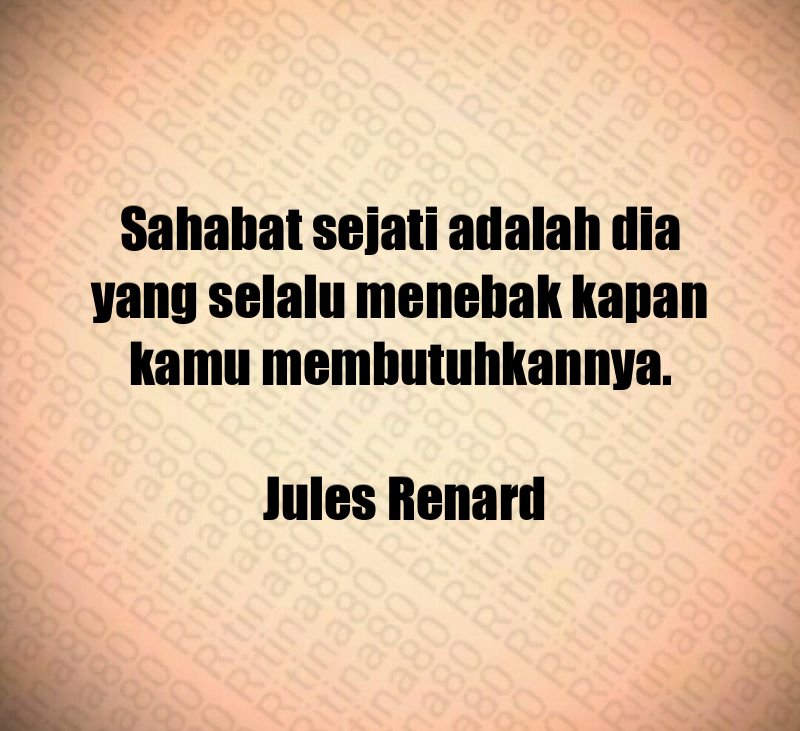 Sahabat sejati adalah dia yang selalu menebak kapan kamu membutuhkannya. Jules Renard