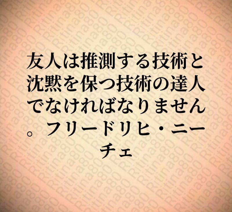 友人は推測する技術と沈黙を保つ技術の達人でなければなりません。フリードリヒ・ニーチェ