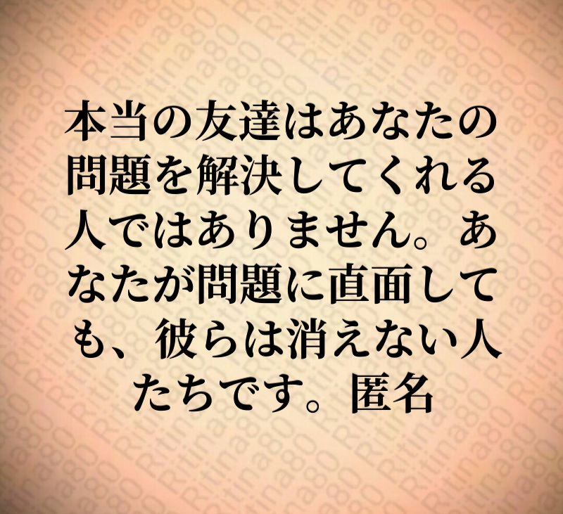 本当の友達はあなたの問題を解決してくれる人ではありません。あなたが問題に直面しても、彼らは消えない人たちです。匿名