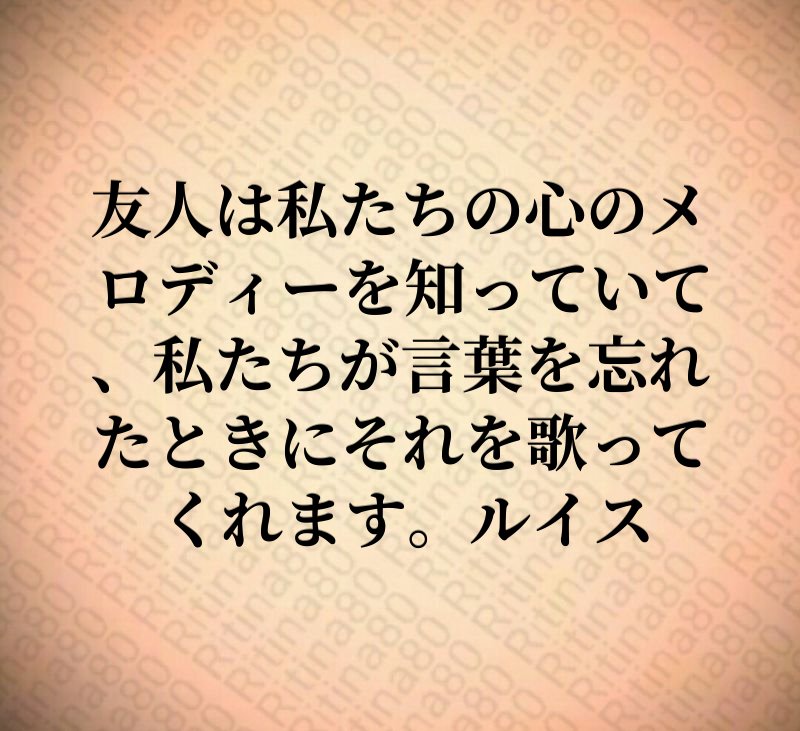 友人は私たちの心のメロディーを知っていて、私たちが言葉を忘れたときにそれを歌ってくれます。ルイス