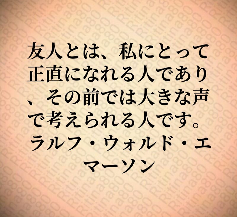 友人とは、私にとって正直になれる人であり、その前では大きな声で考えられる人です。ラルフ・ウォルド・エマーソン