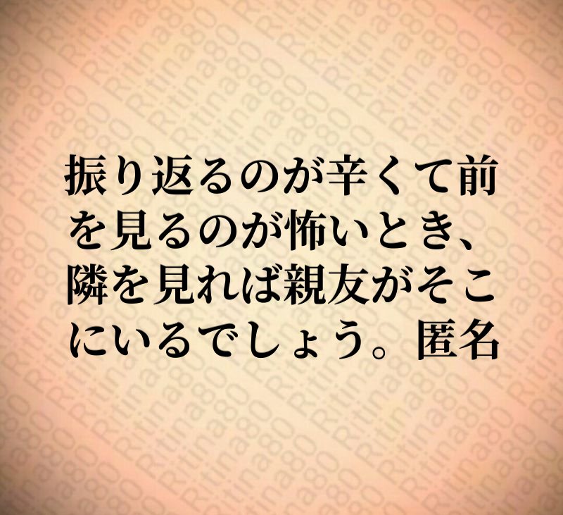 振り返るのが辛くて前を見るのが怖いとき、隣を見れば親友がそこにいるでしょう。匿名