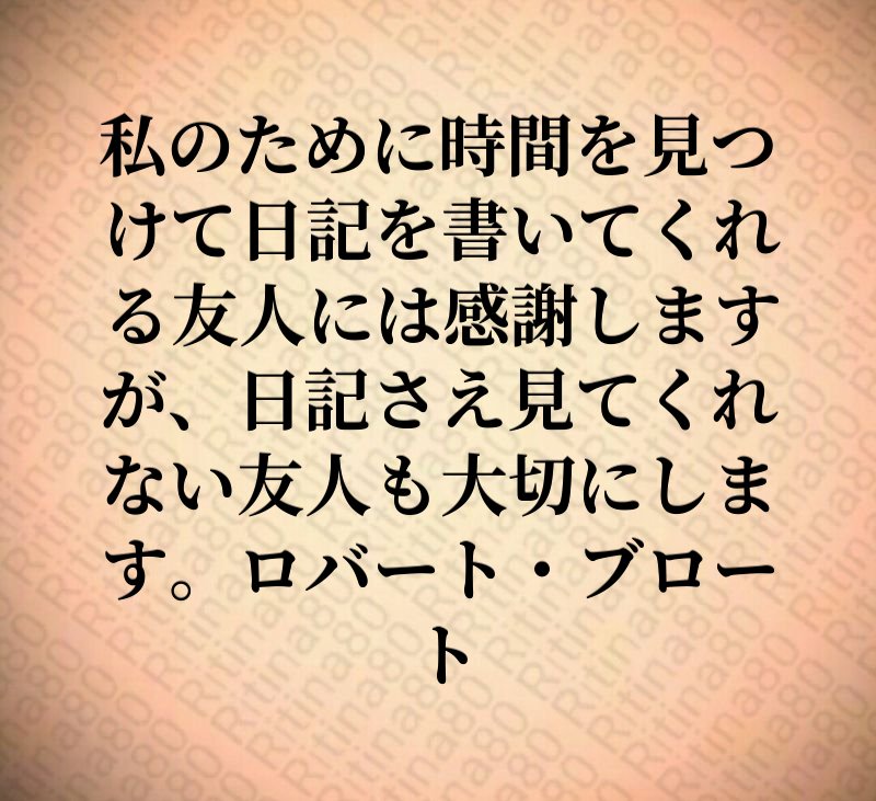 私のために時間を見つけて日記を書いてくれる友人には感謝しますが、日記さえ見てくれない友人も大切にします。ロバート・ブロート