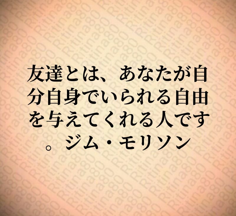 友達とは、あなたが自分自身でいられる自由を与えてくれる人です。ジム・モリソン