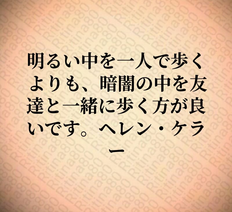 明るい中を一人で歩くよりも、暗闇の中を友達と一緒に歩く方が良いです。ヘレン・ケラー