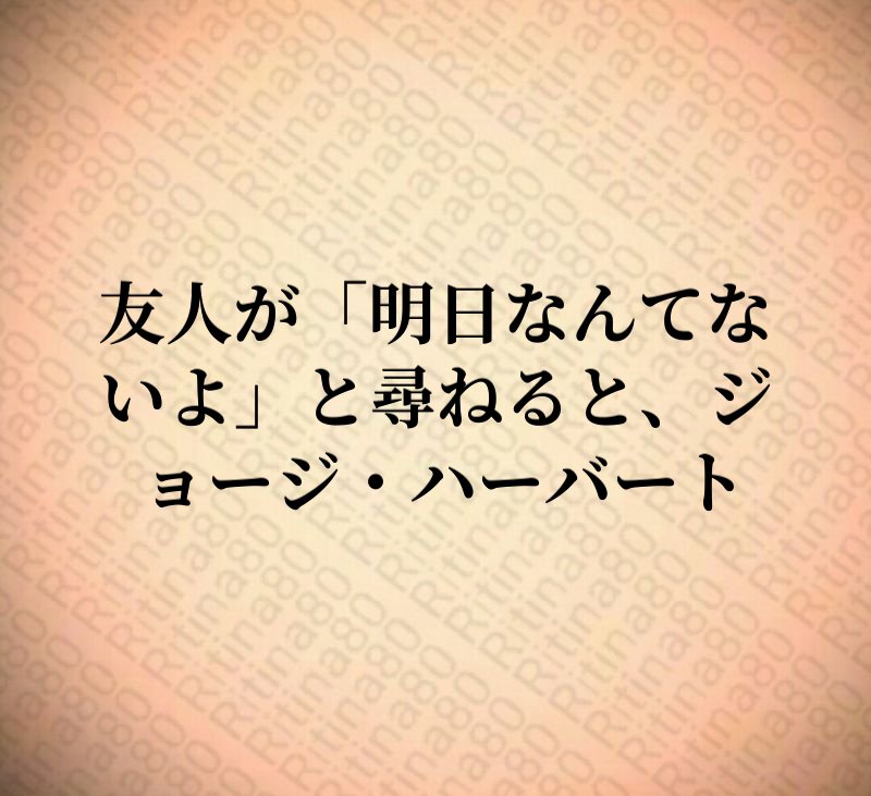 友人が「明日なんてないよ」と尋ねると、ジョージ・ハーバート