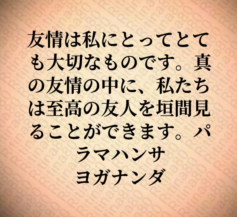 友情は私にとってとても大切なものです。真の友情の中に、私たちは至高の友人を垣間見ることができます。パラマハンサ ヨガナンダ