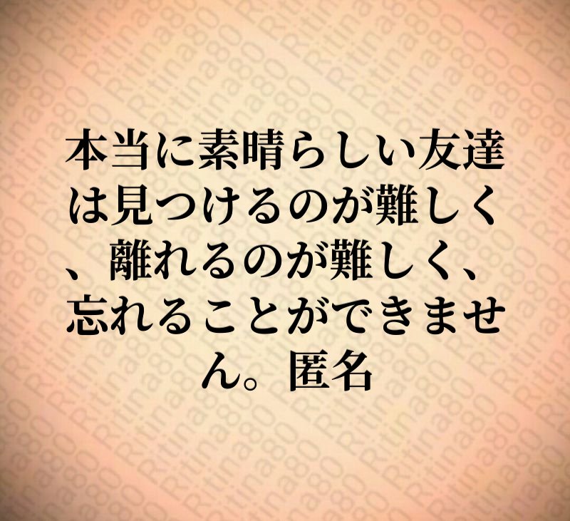 本当に素晴らしい友達は見つけるのが難しく、離れるのが難しく、忘れることができません。匿名