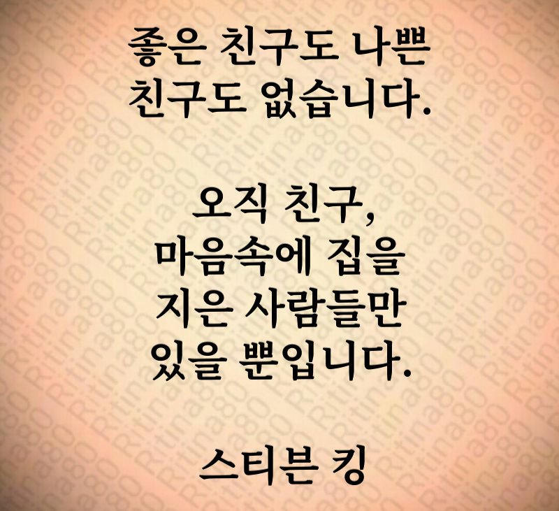 좋은 친구도 나쁜 친구도 없습니다. 오직 친구, 마음속에 집을 지은 사람들만 있을 뿐입니다. 스티븐 킹