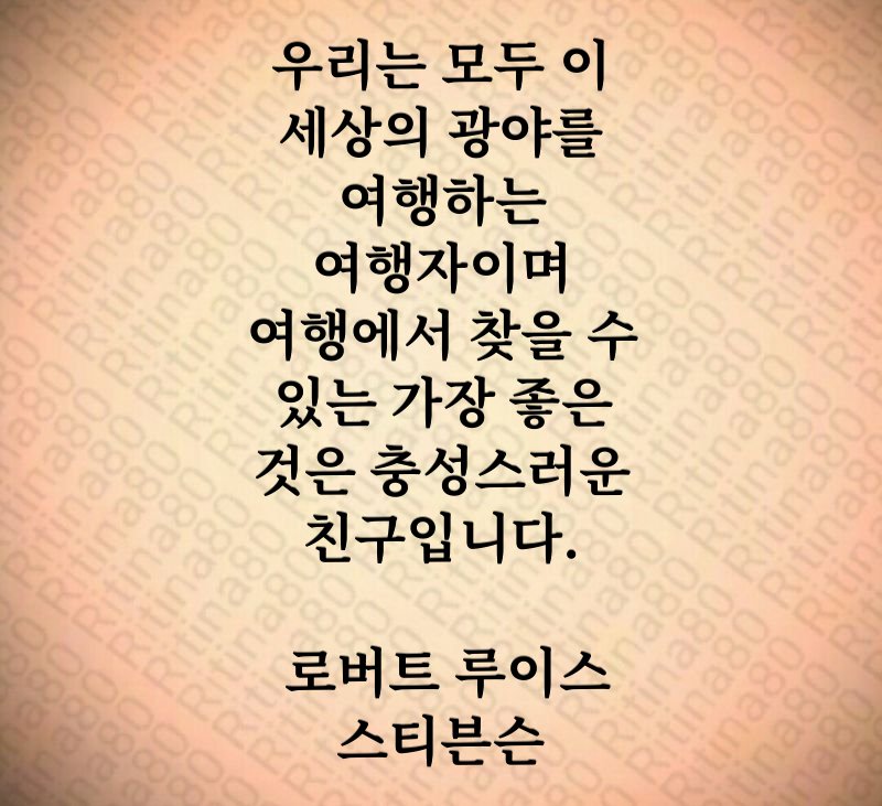 우리는 모두 이 세상의 광야를 여행하는 여행자이며 여행에서 찾을 수 있는 가장 좋은 것은 충성스러운 친구입니다. 로버트 루이스 스티븐슨