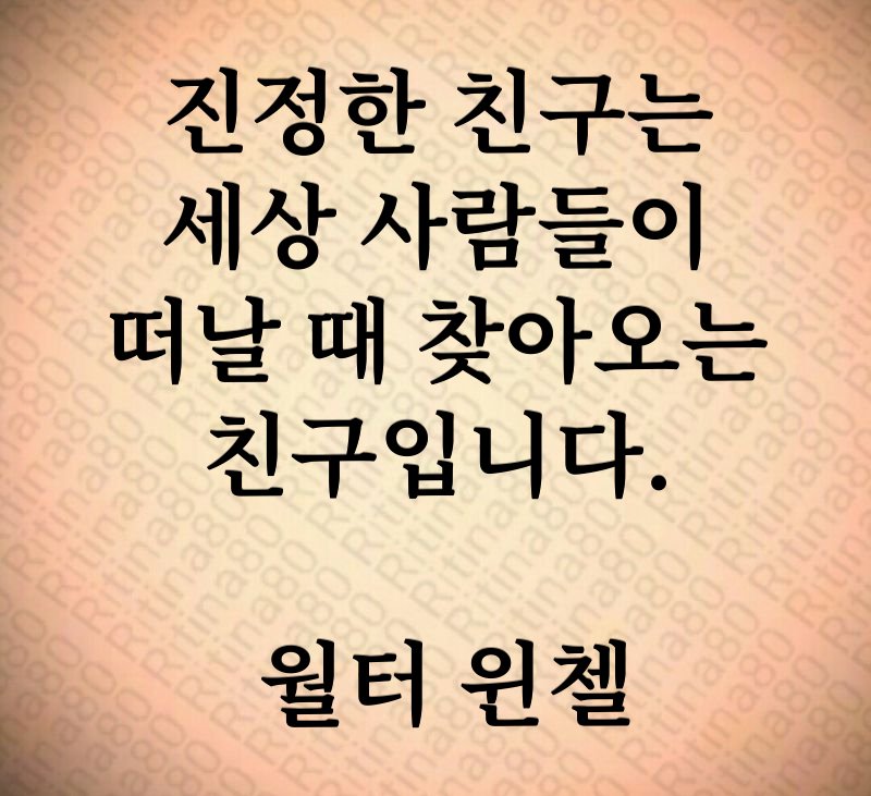 진정한 친구는 세상 사람들이 떠날 때 찾아오는 친구입니다. 월터 윈첼