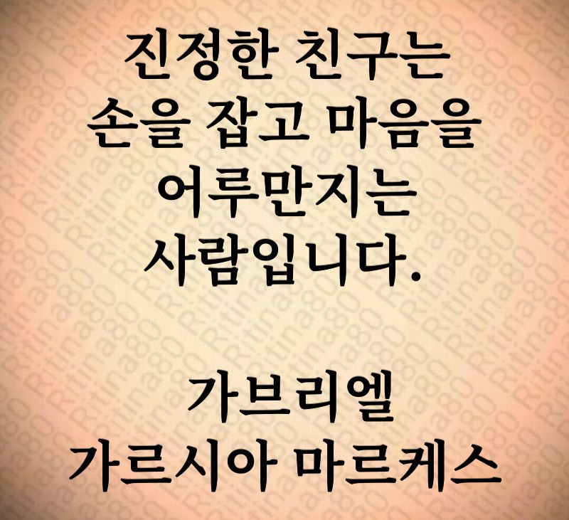 진정한 친구는 손을 잡고 마음을 어루만지는 사람입니다. 가브리엘 가르시아 마르케스