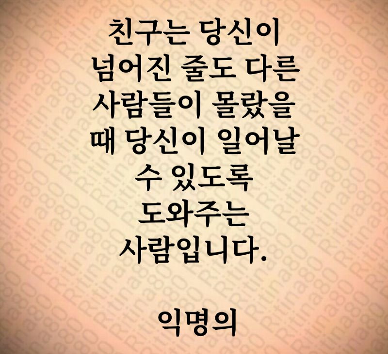 친구는 당신이 넘어진 줄도 다른 사람들이 몰랐을 때 당신이 일어날 수 있도록 도와주는 사람입니다. 익명의