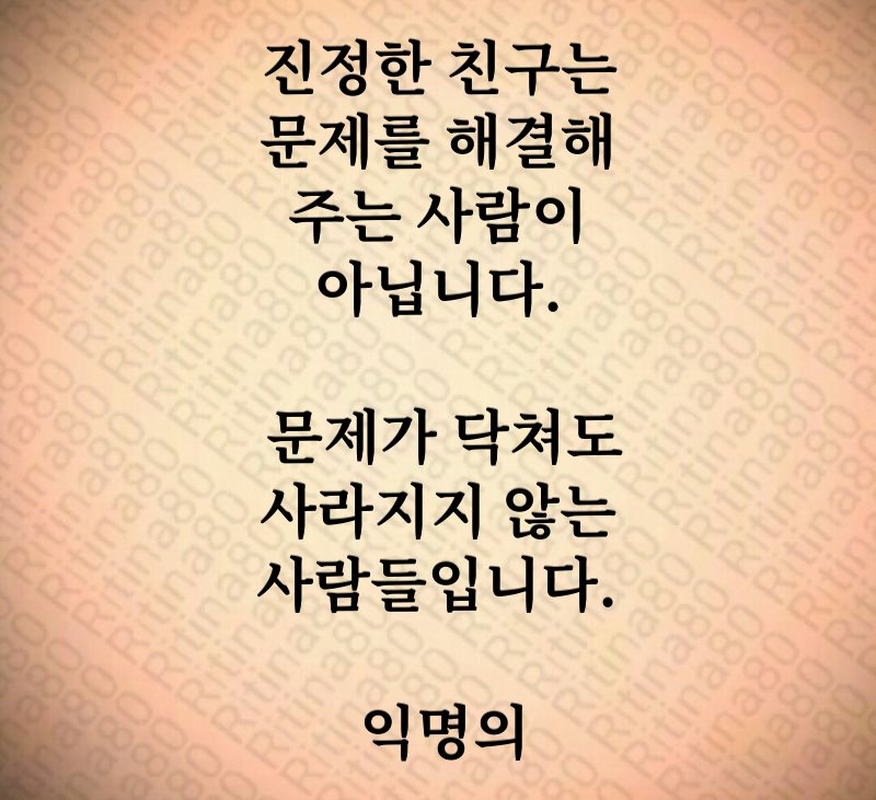 진정한 친구는 문제를 해결해 주는 사람이 아닙니다. 문제가 닥쳐도 사라지지 않는 사람들입니다. 익명의