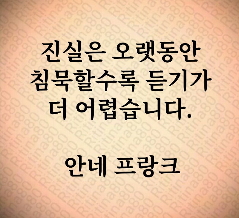 진실은 오랫동안 침묵할수록 듣기가 더 어렵습니다. 안네 프랑크