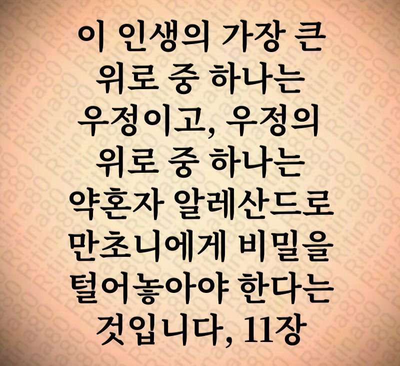 이 인생의 가장 큰 위로 중 하나는 우정이고, 우정의 위로 중 하나는 약혼자 알레산드로 만초니에게 비밀을 털어놓아야 한다는 것입니다, 11장