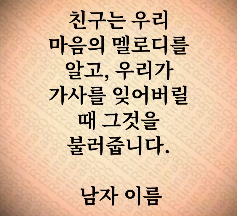 친구는 우리 마음의 멜로디를 알고, 우리가 가사를 잊어버릴 때 그것을 불러줍니다. 남자 이름