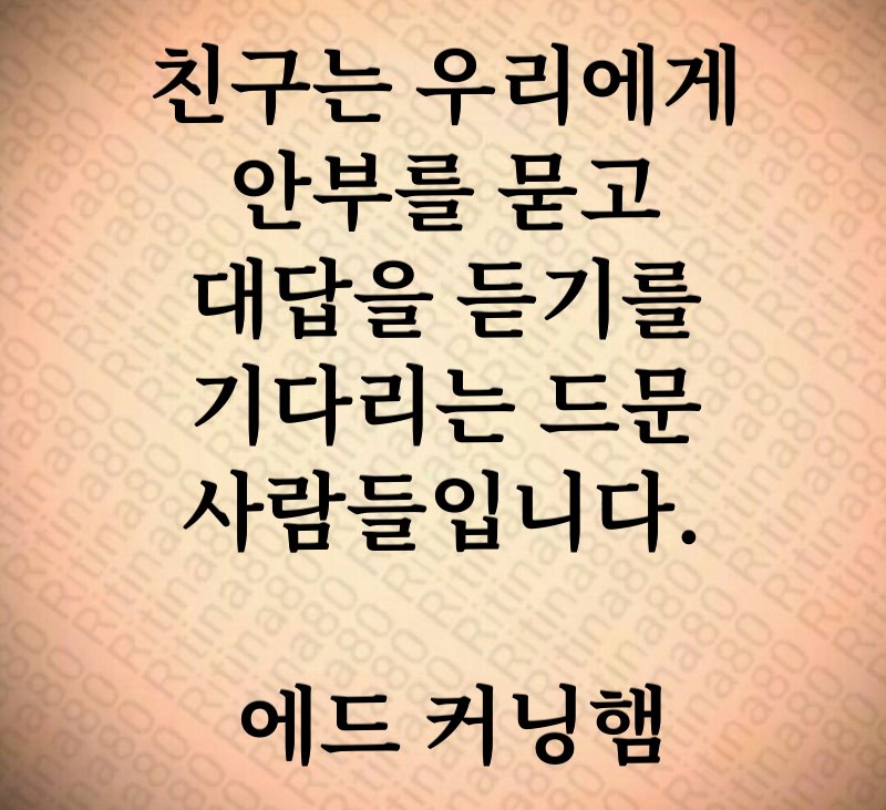 친구는 우리에게 안부를 묻고 대답을 듣기를 기다리는 드문 사람들입니다. 에드 커닝햄