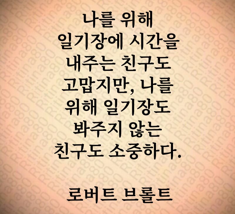 나를 위해 일기장에 시간을 내주는 친구도 고맙지만, 나를 위해 일기장도 봐주지 않는 친구도 소중하다. 로버트 브롤트