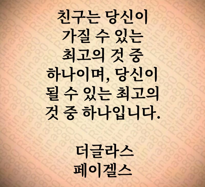 친구는 당신이 가질 수 있는 최고의 것 중 하나이며, 당신이 될 수 있는 최고의 것 중 하나입니다. 더글라스 페이겔스