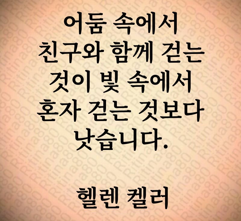 어둠 속에서 친구와 함께 걷는 것이 빛 속에서 혼자 걷는 것보다 낫습니다. 헬렌 켈러