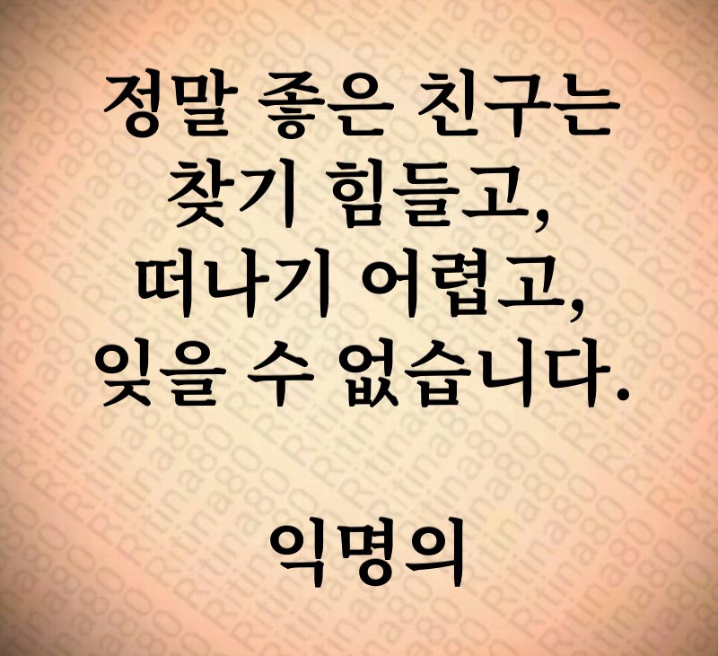 정말 좋은 친구는 찾기 힘들고, 떠나기 어렵고, 잊을 수 없습니다. 익명의