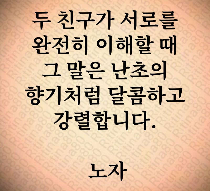 두 친구가 서로를 완전히 이해할 때 그 말은 난초의 향기처럼 달콤하고 강렬합니다. 노자