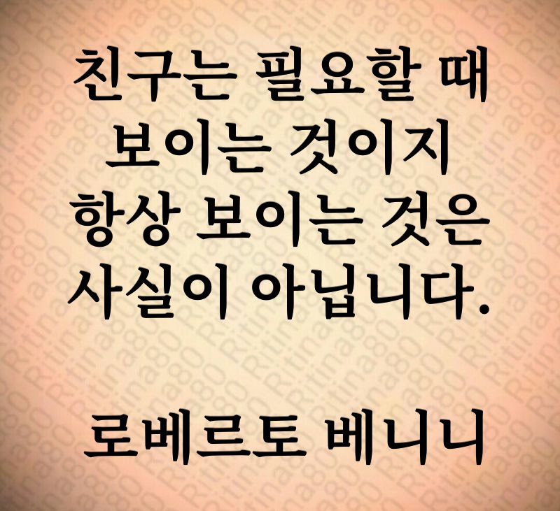 친구는 필요할 때 보이는 것이지 항상 보이는 것은 사실이 아닙니다. 로베르토 베니니