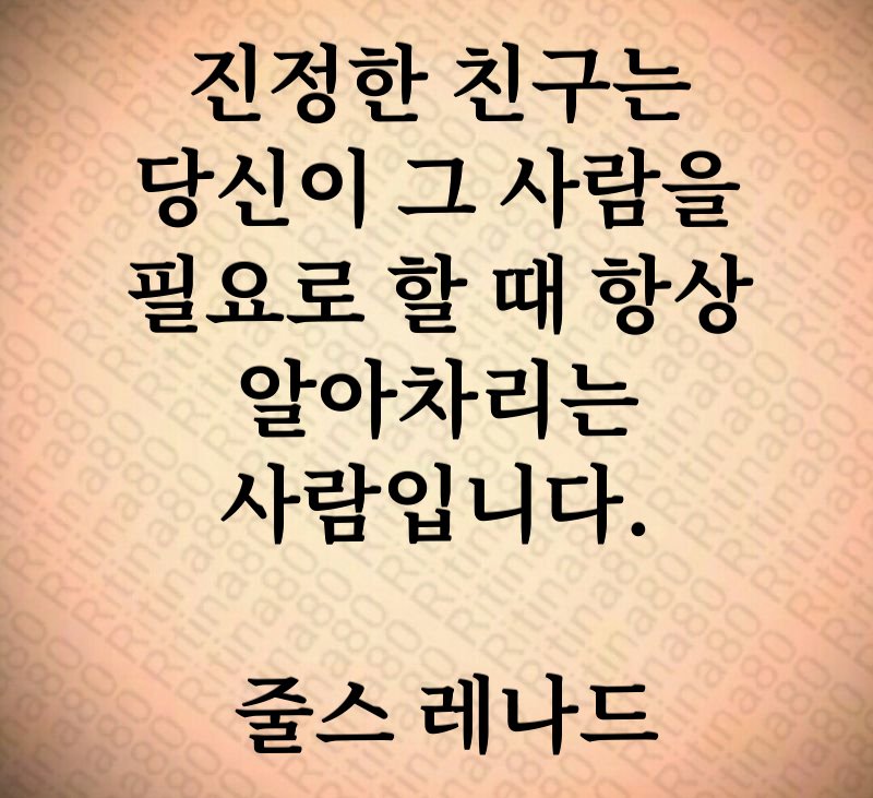 진정한 친구는 당신이 그 사람을 필요로 할 때 항상 알아차리는 사람입니다. 줄스 레나드