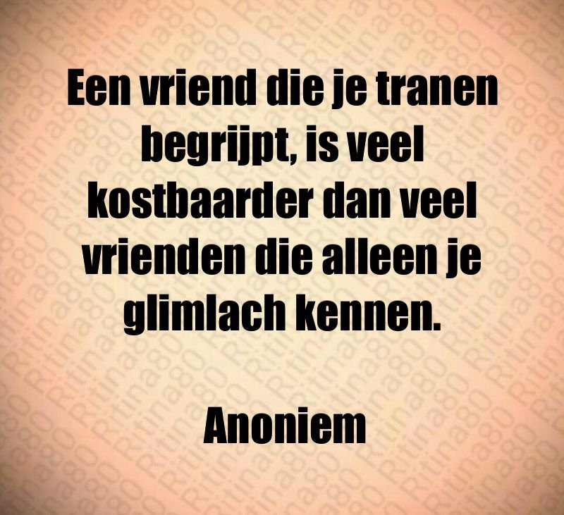 Een vriend die je tranen begrijpt, is veel kostbaarder dan veel vrienden die alleen je glimlach kennen. Anoniem