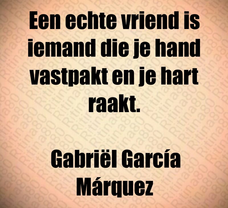 Een echte vriend is iemand die je hand vastpakt en je hart raakt. Gabriël García Márquez