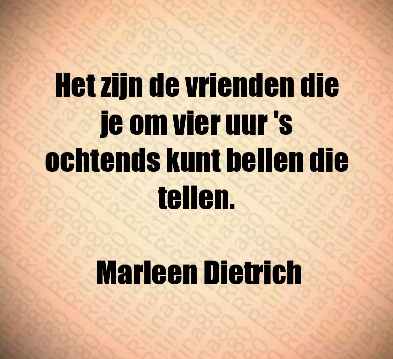 Het zijn de vrienden die je om vier uur 's ochtends kunt bellen die tellen. Marleen Dietrich